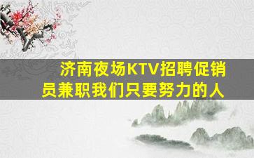 济南夜场KTV招聘促销员兼职我们只要努力的人